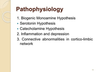 Pathophysiology
1. Biogenic Monoamine Hypothesis
 Serotonin Hypothesis
 Catecholamine Hypothesis
2. Inflammation and depression
3. Connective abnormalities in cortico-limbic
network
36
 
