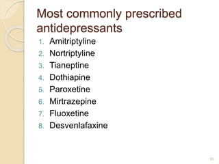 Most commonly prescribed
antidepressants
1. Amitriptyline
2. Nortriptyline
3. Tianeptine
4. Dothiapine
5. Paroxetine
6. Mirtrazepine
7. Fluoxetine
8. Desvenlafaxine
53
 