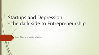Startups and Depression
- the dark side to Entrepreneurship
Evan Oliver and Matthew Walters
 