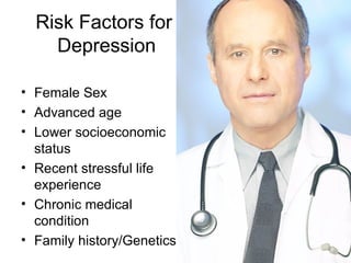 Risk Factors for
    Depression

• Female Sex
• Advanced age
• Lower socioeconomic
  status
• Recent stressful life
  experience
• Chronic medical
  condition
• Family history/Genetics
 