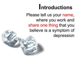 Introductions
Please tell us your name,
      where you work and
 share one thing that you
  believe is a symptom of
                depression
 
