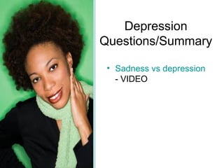 Depression
Questions/Summary

 • Sadness vs depression
   - VIDEO
 