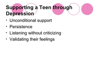 Supporting a Teen through Depression Unconditional support Persistence Listening without criticizing  Validating their feelings 