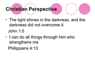 Christian Perspective The light shines in the darkness, and the darkness did not overcome it  John 1:5 I can do all things through him who strengthens me  Philippians 4:13 