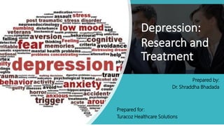 Depression:
Research and
Treatment
Prepared by:
Dr. Shraddha Bhadada
Prepared for:
Turacoz Healthcare Solutions
 