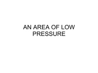 AN AREA OF LOW PRESSURE 