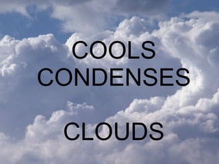 COOL CONDENSE CLOUDS COOLS CONDENSES  CLOUDS 