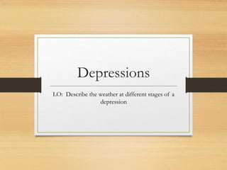 Depressions
LO: Describe the weather at different stages of a
depression
 