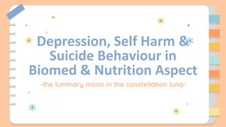 Depression, Self Harm &
Suicide Behaviour in
Biomed & Nutrition Aspect
-the luminary moon in the constellation luna-
 