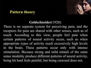 Goldschneider(1920):
There is no separate system for perceiving pain, and the
receptors for pain are shared with other sen...