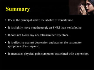 Summary
• DV is the principal active metabolite of venlafaxine.
• It is slightly more noradrenergic an SNRI than venlafaxi...
