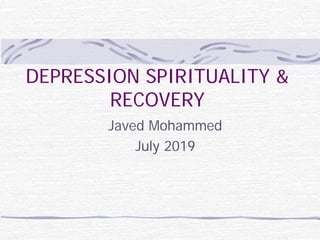 DEPRESSION SPIRITUALITY &
RECOVERY
Javed Mohammed
July 2019
 