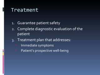 Treatment

1. Guarantee patient safety
2. Complete diagnostic evaluation of the
   patient
3. Treatment plan that addresses:
     Immediate symptoms
     Patient’s prospective well-being
 