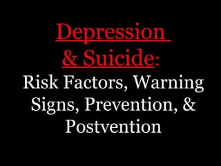 Depression
& Suicide:
Risk Factors, Warning
Signs, Prevention, &
Postvention
 