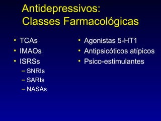 Antidepressivos:  Classes Farmacológicas TCAs IMAOs ISRSs SNRIs SARIs NASAs Agonistas 5-HT1 Antipsicóticos atípicos Psico-estimulantes 