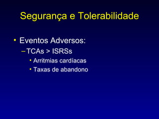 Segurança e Tolerabilidade Eventos Adversos:  TCAs > ISRSs  Arritmias cardíacas Taxas de abandono 