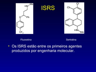 ISRS Os ISRS estão entre os primeiros agentes produzidos por engenharia molecular. Fluoxetina Sertralina 