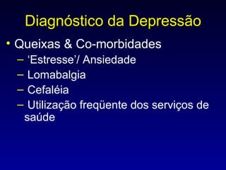 Diagnóstico da Depressão Queixas & Co-morbidades ‘ Estresse’/ Ansiedade Lomabalgia Cefaléia Utilização freqüente dos serviços de saúde 