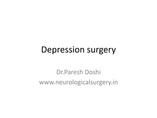 Depression surgery
Dr.Paresh Doshi
www.neurologicalsurgery.in
 
