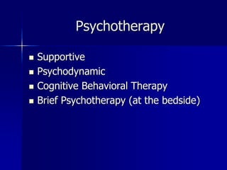 Psychotherapy
 Supportive
 Psychodynamic
 Cognitive Behavioral Therapy
 Brief Psychotherapy (at the bedside)
 