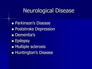 Neurological Disease
 Parkinson’s Disease
 Poststroke Depression
 Dementia’s
 Epilepsy
 Multiple sclerosis
 Huntington’s Disease
 