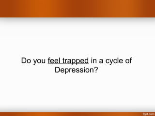 Do you feel trapped in a cycle of
         Depression?
 