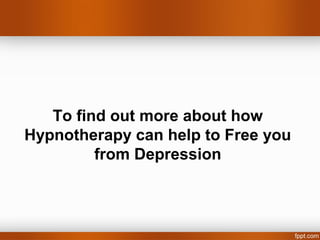 To find out more about how
Hypnotherapy can help to Free you
         from Depression
 