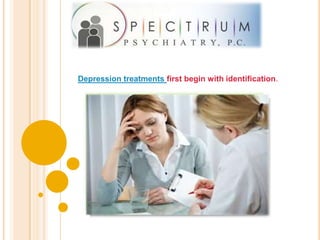Depression treatments first begin with identification.
 