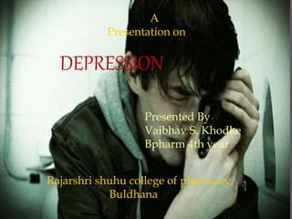 DEPRESSION
Presented By
Vaibhav S. Khodke
Bpharm 4th year
A
Presentation on
Rajarshri shuhu college of pharmacy,
Buldhana
 