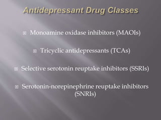 Monoamine oxidase inhibitors (MAOIs)
 Tricyclic antidepressants (TCAs)
 Selective serotonin reuptake inhibitors (SSRIs)
 Serotonin-norepinephrine reuptake inhibitors
(SNRIs)
 