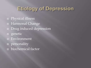  Physical illness
 Harmonal Change
 Drug induced depression
 genetic
 Environment
 personality
 biochemical factor
 