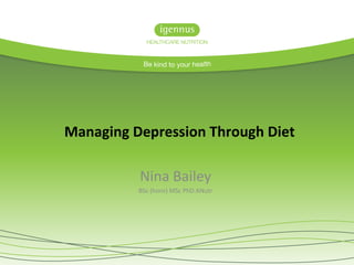 Nina Bailey
BSc (hons) MSc PhD ANutr
Managing Depression Through Diet
 