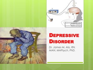 DEPRESSIVE
DISORDER
Dr. James M. Alo, RN,
MAN, MAPsych, PhD.

 