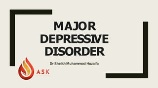 MAJOR
DEPRESSIVE
DISORDER
Dr Sheikh Muhammad Huzaifa
 