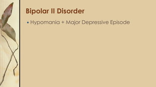 Bipolar II Disorder
 Hypomania + Major Depressive Episode
 
