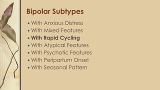Bipolar Subtypes
 With Anxious Distress
 With Mixed Features
 With Rapid Cycling
 With Atypical Features
 With Psychotic Features
 With Peripartum Onset
 With Seasonal Pattern
 