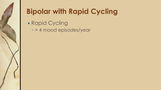 Bipolar with Rapid Cycling
 Rapid Cycling
◦ > 4 mood episodes/year
 