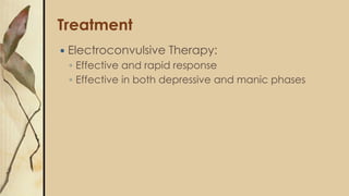 Treatment
 Electroconvulsive Therapy:
◦ Effective and rapid response
◦ Effective in both depressive and manic phases
 
