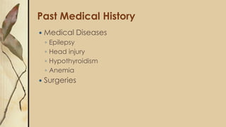 Past Medical History
 Medical Diseases
◦ Epilepsy
◦ Head injury
◦ Hypothyroidism
◦ Anemia
 Surgeries
 