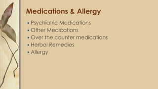Medications & Allergy
 Psychiatric Medications
 Other Medications
 Over the counter medications
 Herbal Remedies
 Allergy
 