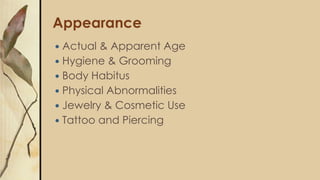 Appearance
 Actual & Apparent Age
 Hygiene & Grooming
 Body Habitus
 Physical Abnormalities
 Jewelry & Cosmetic Use
 Tattoo and Piercing
 
