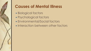 Causes of Mental Illness
 Biological factors
 Psychological factors
 Environmental/Social factors
 Interaction between other factors
 
