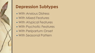 Depression Subtypes
 With Anxious Distress
 With Mixed Features
 With Atypical Features
 With Psychotic Features
 With Peripartum Onset
 With Seasonal Pattern
 