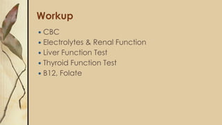 Workup
 CBC
 Electrolytes & Renal Function
 Liver Function Test
 Thyroid Function Test
 B12, Folate
 