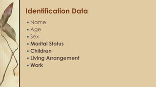 Identification Data
 Name
 Age
 Sex
 Marital Status
 Children
 Living Arrangement
 Work
 