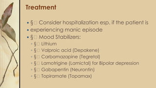 Treatment
 Electroconvulsive Therapy:
◦ Effective and rapid response
◦ Effective in both depressive and manic phases
 