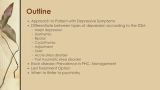Outline
 Approach to Patient with Depressive Symptoms
 Differentiate between types of depression according to the DSM
◦ ...