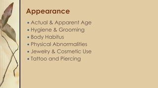 Appearance
 Actual & Apparent Age
 Hygiene & Grooming
 Body Habitus
 Physical Abnormalities
 Jewelry & Cosmetic Use
...