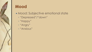 Mood
 Mood: Subjective emotional state
◦ “Depressed”/”down”
◦ “Happy”
◦ “Angry”
◦ “Anxious”
 