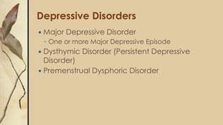 Depressive Disorders
 Major Depressive Disorder
◦ One or more Major Depressive Episode
 Dysthymic Disorder (Persistent D...